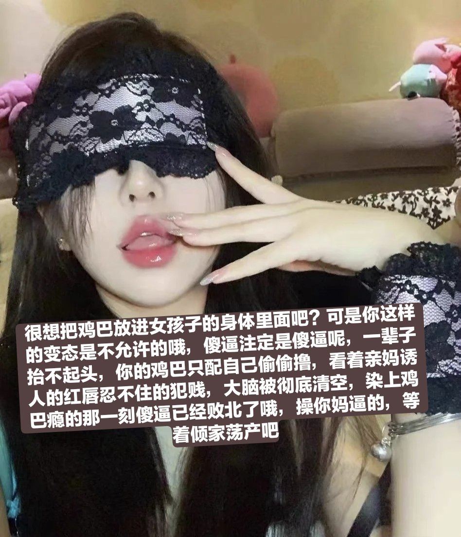 亲妈的臭鞋不就是傻逼的口罩吗，霸占傻逼狗居住的地方，控制你婆娘的扣逼权利，成为你们的一家之主，统治着你们，傻逼已经在内心幻想无数遍了吧，哪怕是做梦都幻想有朝一日可以犯贱给女神当马桶，这都是体内的死妈犯贱基因在作祟，染上这种基因的你，这辈子已经毁了，老老实实在亲妈脚下当畜生狗被骗钱 https://t.co/wagBb9au83