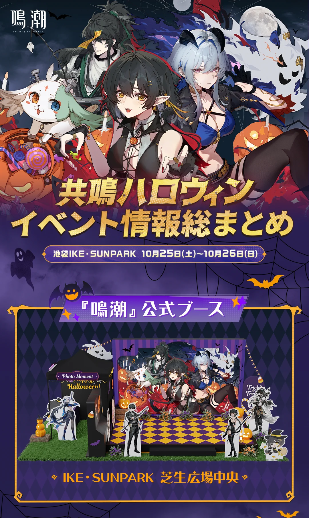 #共鳴ハロウィン in 池ハロ2025 情報まとめ

10月25日(土)・26日(日)、池袋IKE・SUNPARKで、漂泊者たちと過ごすハロウィンのひととき！
『鳴潮』は特別ブースで登場！
ツバキ、スカー、フローヴァがハロウィン衣装で華やかにお披露目👻

🎁ご来場特典
ハロウィン限定デザインのステッカー、ポストカード、アクリルキャンディをご用意！

10月25日・26日の16:00は集合撮影タイム！漂泊者の皆さん、時間をお忘れなく！

🗓開催日時：
10月25日(土)〜26日(日) 11:00〜17:00
📍会場：
IKE・SUNPARK（芝生広場中央）

ハロウィンの魔法に包まれて、一緒に特別な思い出をつくろう！✨

詳細は画像または公式サイトをご確認ください▼
https://t.co/aYgXbDaQcC

#鳴潮