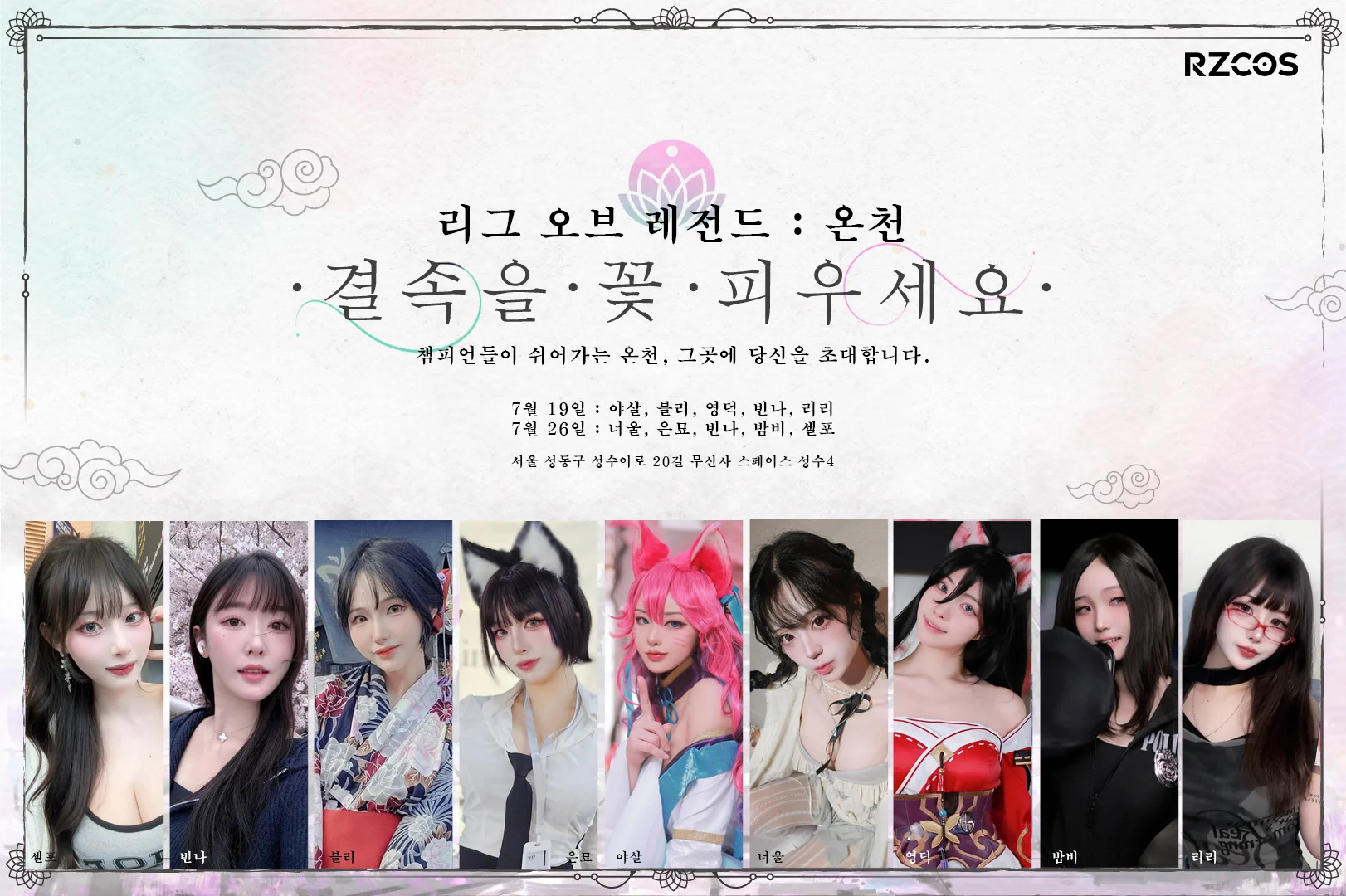 리그 오브 레전드 : 온천
챔피언들이 쉬어가는 온천, 그곳에 당신을 초대합니다.

📍 서울 성동구 성수이로20길 무신사 스페이스 성수4

🗓️ 7월 19일 11:00~19:00 
야살 · 블리 · 영덕 · 빈나 · 리리

🗓️ 7월 26일 11:00~19:00 
너울 · 은묘 · 빈나 · 밤비 · 셀포 https://t.co/Z91jcQ0rVG